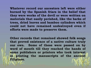 Whatever record our ancestors left were either burned by the Spanish friars in the belief that they were works of the devi...