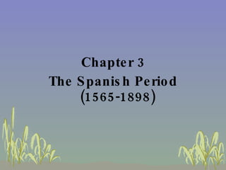 <ul><li>Chapter 3 </li></ul><ul><li>The Spanish Period (1565-1898) </li></ul>
