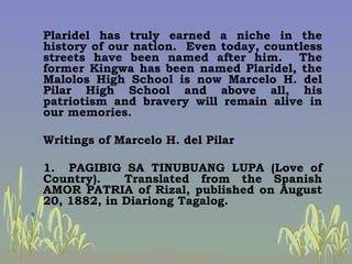 <ul><li>Plaridel has truly earned a niche in the history of our nation.  Even today, countless streets have been named aft...