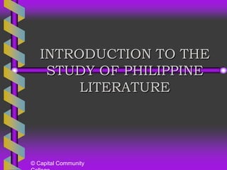 INTRODUCTION TO THE
    STUDY OF PHILIPPINE
        LITERATURE




© Capital Community
 