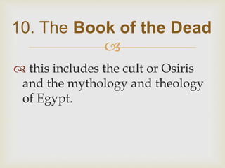 
 this includes the cult or Osiris
and the mythology and theology
of Egypt.
10. The Book of the Dead
 