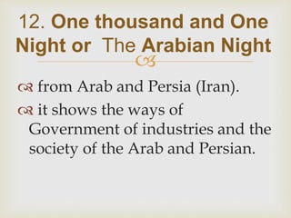 
 from Arab and Persia (Iran).
 it shows the ways of
Government of industries and the
society of the Arab and Persian.
12. One thousand and One
Night or The Arabian Night
 