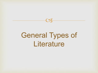 
General Types of
Literature
 