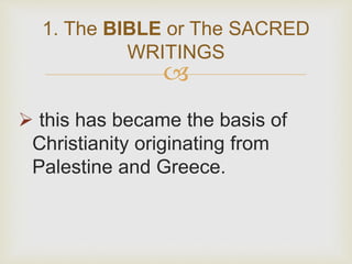 
 this has became the basis of
Christianity originating from
Palestine and Greece.
1. The BIBLE or The SACRED
WRITINGS
 
