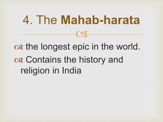 
 the longest epic in the world.
 Contains the history and
religion in India
4. The Mahab-harata
 