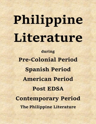 Philippine
Literature
during
Pre-Colonial Period
Spanish Period
American Period
Post EDSA
Contemporary Period
The Philippine Literature
 