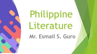 Philippine
Literature
Mr. Esmail S. Guro
 