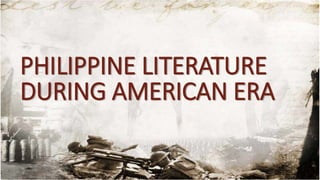 PHILIPPINE LITERATURE 
DURING AMERICAN ERA 
 