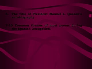 6. The title of President Manuel L. Quezon’s
autobiography
7-10. Common themes of most poems during
the Spanish Occupation.
 