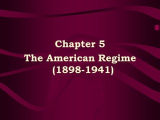 Chapter 5
The American Regime
(1898-1941)
 