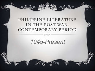PHILIPPINE LITERATURE
IN THE POST WAR-
CONTEMPORARY PERIOD
1945-Present
 