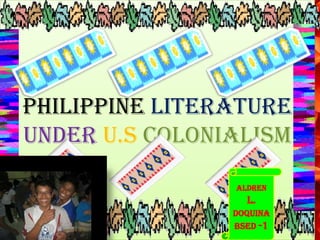 PHILIPPINE LITERATURE
UNDER U.S COLONIALISM
Aldren
L.
Doquina
Bsed -1
 