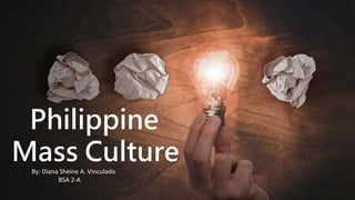 Philippine
Mass Culture
By: Diana Sheine A. Vinculado
BSA 2-A
 