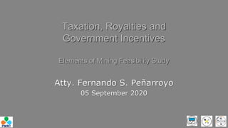 Taxation, Royalties and
Government Incentives
Elements of Mining Feasibility Study
Atty. Fernando S. Peñarroyo
05 September 2020
 