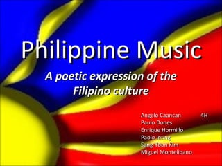 Philippine Music
  A poetic expression of the
       Filipino culture
                    Angelo Caancan       4H
                    Paulo Dones
                    Enrique Hormillo
                    Paolo Inting
                    Sang-Yoon Kim
                    Miguel Montelibano
 