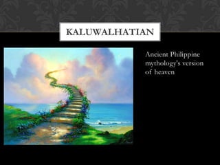 KALUWALHATIAN

           Ancient Philippine
           mythology's version
           of heaven
 