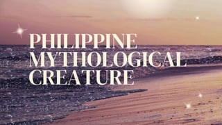 PHILIPPINE
MYTHOLOGICAL
CREATURE
 