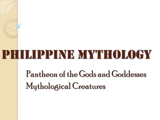 PHILIPPINE MYTHOLOGY
   Pantheon of the Gods and Goddesses
   Mythological Creatures
 