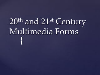 {
20th and 21st Century
Multimedia Forms
 