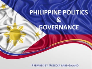 PHILIPPINE POLITICS
&
GOVERNANCE
PREPARED BY: REBECCA RABE-GALANO
 
