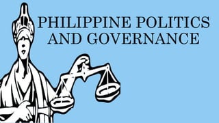 PHILIPPINE POLITICS
AND GOVERNANCE
 