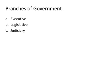 Branches of Government
a. Executive
b. Legislative
c. Judiciary
 