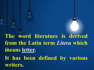 The word literature is derived
from the Latin term Litera which
means letter.
It has been defined by various
writers.
 