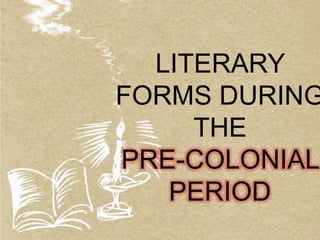 LITERARY
FORMS DURING
THE
PRE-COLONIAL
PERIOD
 