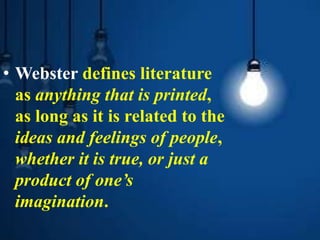 • Webster defines literature
as anything that is printed,
as long as it is related to the
ideas and feelings of people,
whether it is true, or just a
product of one’s
imagination.
 