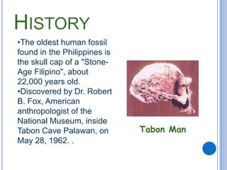 HistoryThe oldest human fossil found in the Philippines is the skull cap of a "Stone-Age Filipino", about 22,000 years old. 