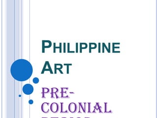 Philippine Art  Pre-Colonial Period 