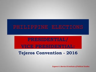 PHILIPPINE ELECTIONS
PRESIDENTIAL/
VICE PRESIDENTIAL:
Tejeros Convention - 2016
Eugene A. Barrios III Institute of Political Studies
 