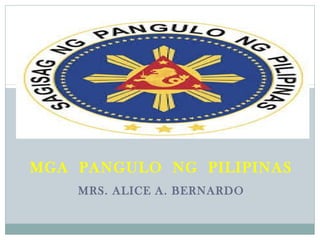 MGA PANGULO NG PILIPINAS
MRS. ALICE A. BERNARDO
 