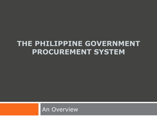 THE PHILIPPINE GOVERNMENT
PROCUREMENT SYSTEM
An Overview
 
