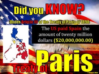 The US paid Spain the 
amount of twenty million 
dollars ($20,000,000.00) 
© Jamaica C. Olazo 
 