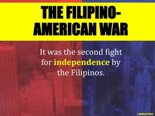 THE FILIPINO-AMERICAN 
WAR 
It was the second fight 
for independence by 
the Filipinos. 
© Jamaica C. Olazo 
 
