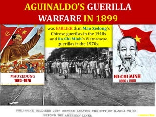 AGUINALDO’S GUERILLA 
WARFARE IN 1899 
was EARLIER than Mao Zedong’s 
Chinese guerillas in the 1940s 
and Ho Chi Minh’s Vietnamese 
guerillas in the 1970s. 
MAO ZEDONG 
1893 -1976 
© Jamaica C. Olazo 
 