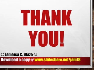 THANK 
YOU! 
© Jamaica C. Olazo  
Download a copy @ www.slideshare.net/jam18 
