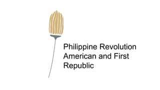 Philippine Revolution
American and First
Republic
 
