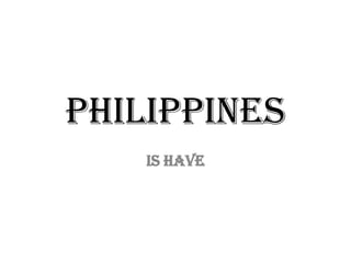 PHILIPPINES IS HAVE 