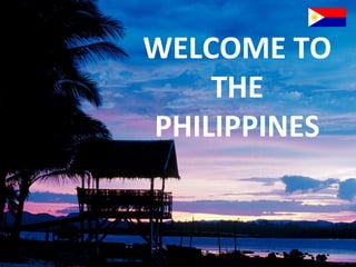 WELCOME TO
THE
PHILIPPINES

 