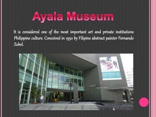 It is considered one of the most important art and private institutions
Philippine culture. Conceived in 1950 by Filipino abstract painter Fernando
Zobel.
 