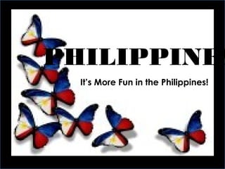 PHILIPPINES
It’s More Fun in the Philippines!
 