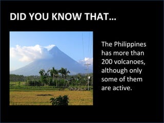 DID YOU KNOW THAT…
The Philippines
has more than
200 volcanoes,
although only
some of them
are active.
 