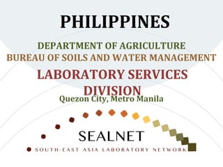 LABORATORY SERVICES
DIVISION
PHILIPPINES
DEPARTMENT OF AGRICULTURE
BUREAU OF SOILS AND WATER MANAGEMENT
Quezon City, Metro Manila
 