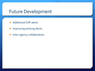Future Development
 Additional CAP alerts
 Improving existing alerts
 Inter-agency collaboration
 