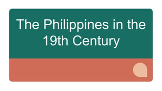 The Philippines in the
19th Century
 
