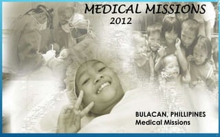 MEDICAL MISSIONS
2012
BULACAN, PHILLIPINES
Medical Missions
1
 