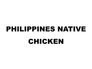 PHILIPPINES NATIVE
CHICKEN
 
