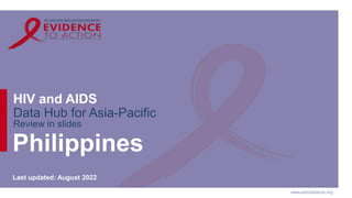 www.aidsdatahub.org
HIV and AIDS
Data Hub for Asia-Pacific
Review in slides
Philippines
Last updated: August 2022
 